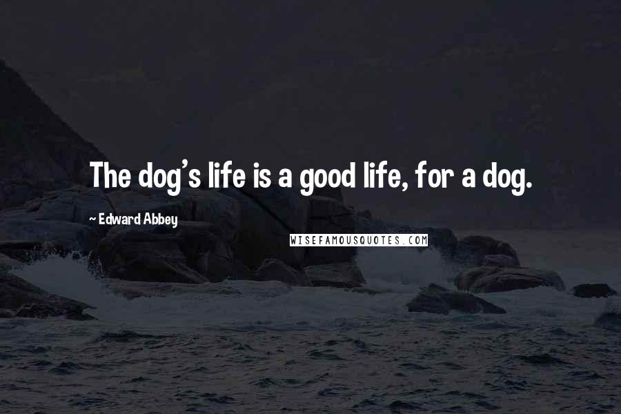 Edward Abbey Quotes: The dog's life is a good life, for a dog.