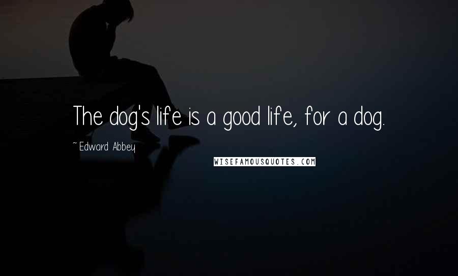 Edward Abbey Quotes: The dog's life is a good life, for a dog.