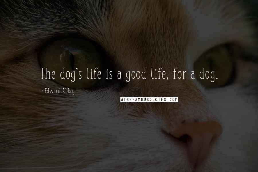 Edward Abbey Quotes: The dog's life is a good life, for a dog.