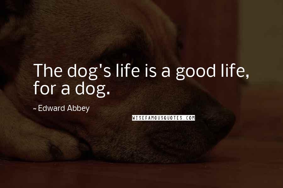 Edward Abbey Quotes: The dog's life is a good life, for a dog.