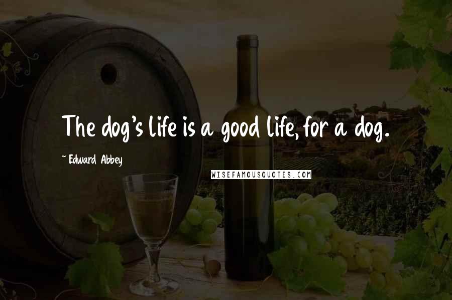 Edward Abbey Quotes: The dog's life is a good life, for a dog.