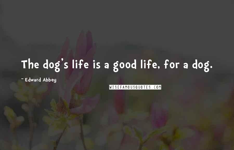 Edward Abbey Quotes: The dog's life is a good life, for a dog.