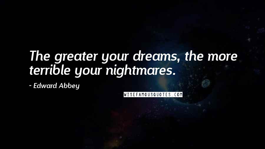 Edward Abbey Quotes: The greater your dreams, the more terrible your nightmares.