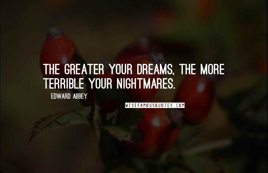 Edward Abbey Quotes: The greater your dreams, the more terrible your nightmares.