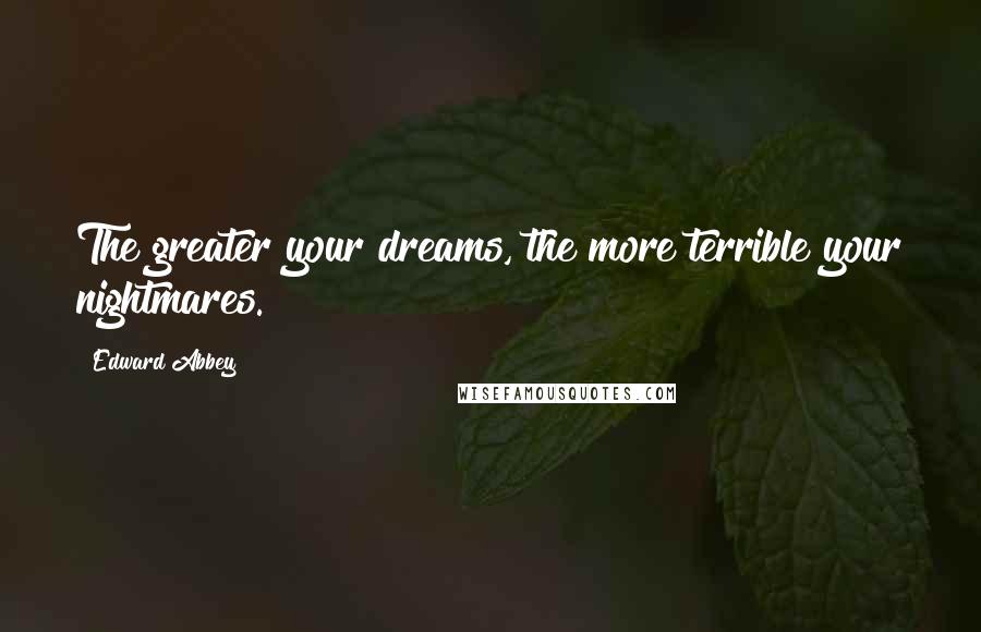 Edward Abbey Quotes: The greater your dreams, the more terrible your nightmares.