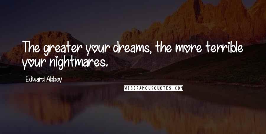 Edward Abbey Quotes: The greater your dreams, the more terrible your nightmares.