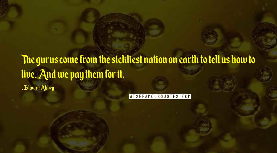 Edward Abbey Quotes: The gurus come from the sickliest nation on earth to tell us how to live. And we pay them for it.