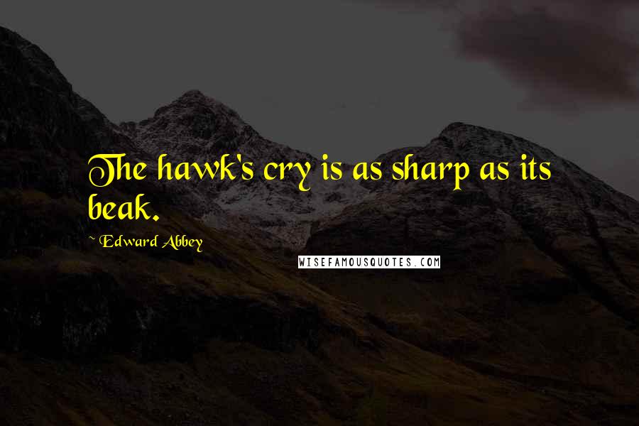 Edward Abbey Quotes: The hawk's cry is as sharp as its beak.