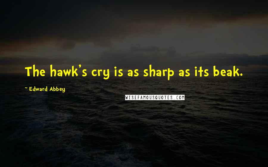 Edward Abbey Quotes: The hawk's cry is as sharp as its beak.