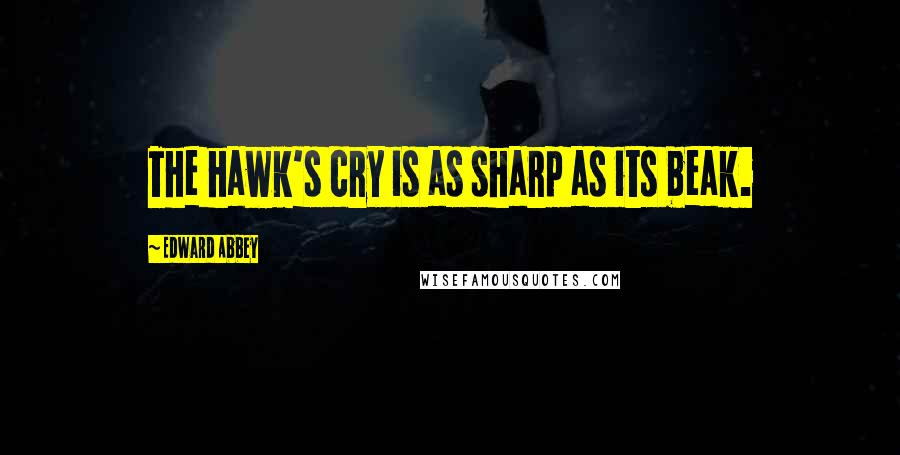 Edward Abbey Quotes: The hawk's cry is as sharp as its beak.
