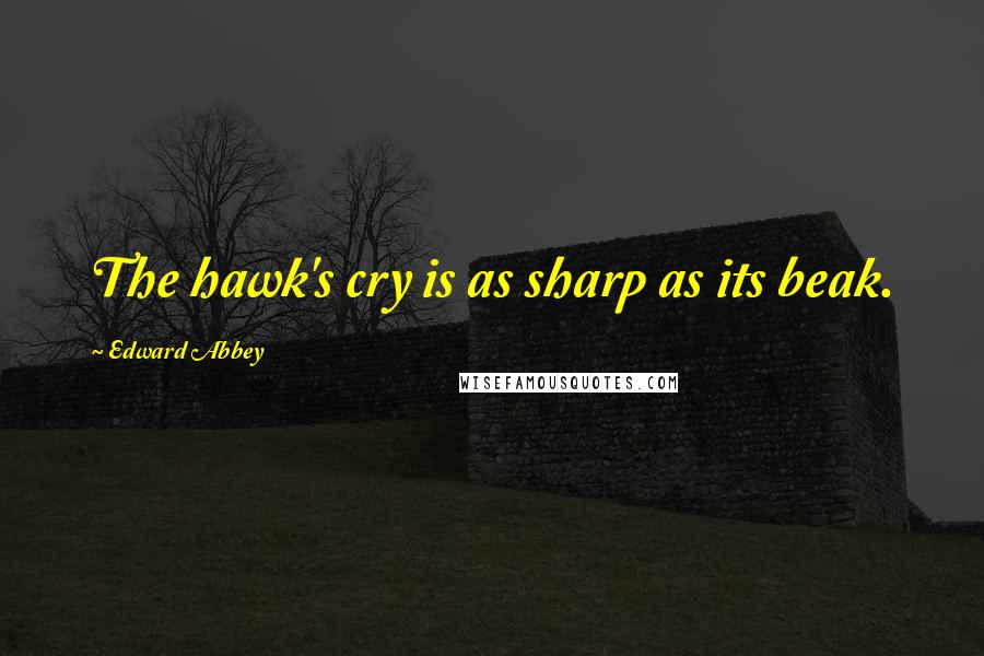 Edward Abbey Quotes: The hawk's cry is as sharp as its beak.