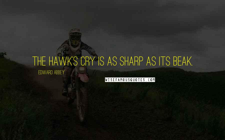 Edward Abbey Quotes: The hawk's cry is as sharp as its beak.