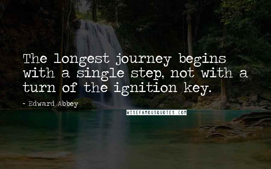 Edward Abbey Quotes: The longest journey begins with a single step, not with a turn of the ignition key.