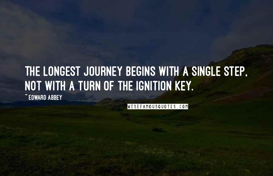 Edward Abbey Quotes: The longest journey begins with a single step, not with a turn of the ignition key.