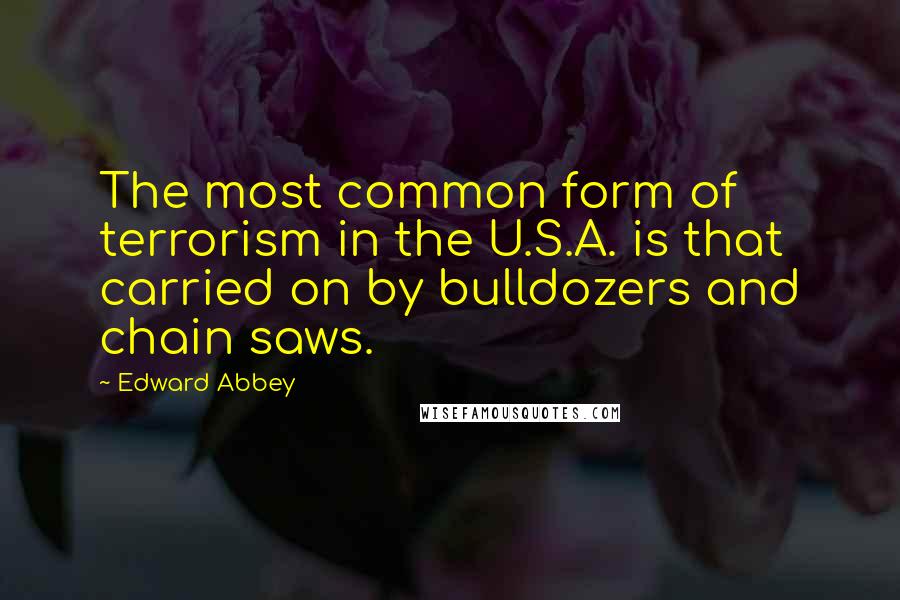 Edward Abbey Quotes: The most common form of terrorism in the U.S.A. is that carried on by bulldozers and chain saws.