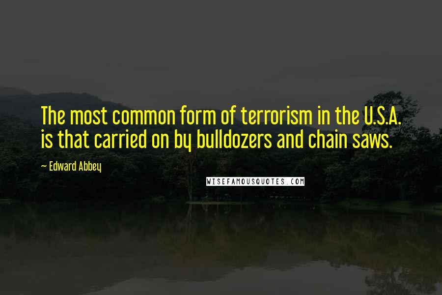 Edward Abbey Quotes: The most common form of terrorism in the U.S.A. is that carried on by bulldozers and chain saws.