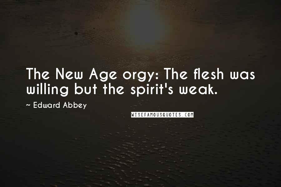 Edward Abbey Quotes: The New Age orgy: The flesh was willing but the spirit's weak.