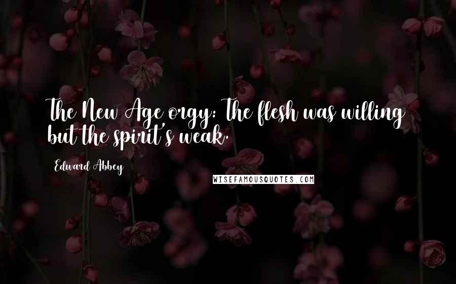 Edward Abbey Quotes: The New Age orgy: The flesh was willing but the spirit's weak.