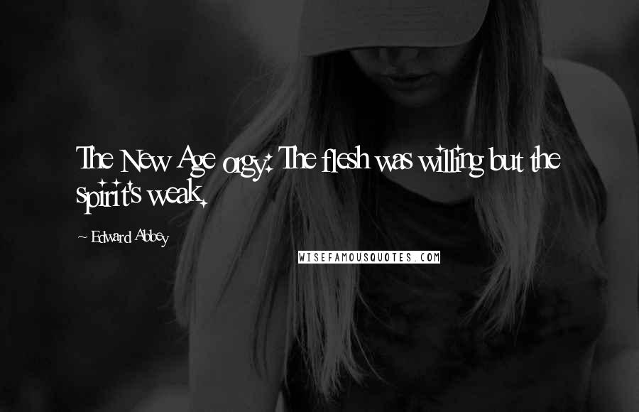 Edward Abbey Quotes: The New Age orgy: The flesh was willing but the spirit's weak.