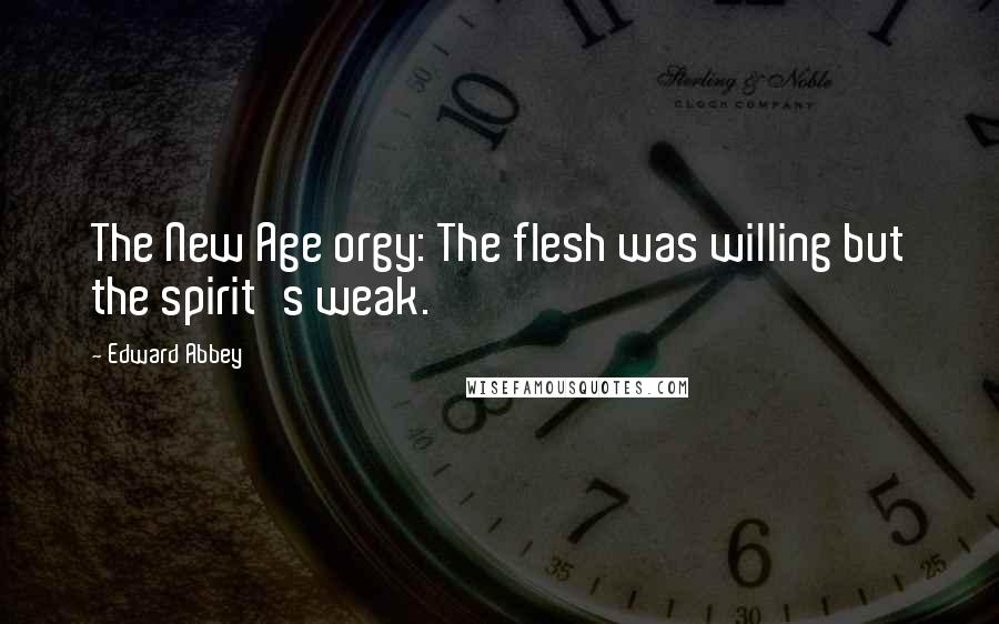 Edward Abbey Quotes: The New Age orgy: The flesh was willing but the spirit's weak.