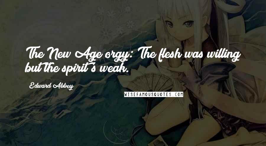Edward Abbey Quotes: The New Age orgy: The flesh was willing but the spirit's weak.