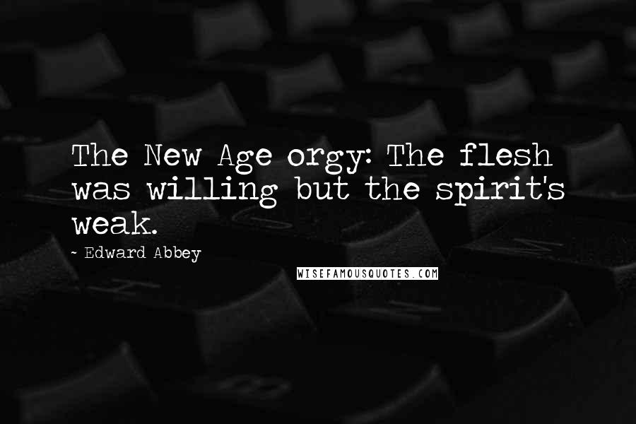 Edward Abbey Quotes: The New Age orgy: The flesh was willing but the spirit's weak.