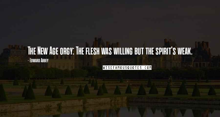 Edward Abbey Quotes: The New Age orgy: The flesh was willing but the spirit's weak.