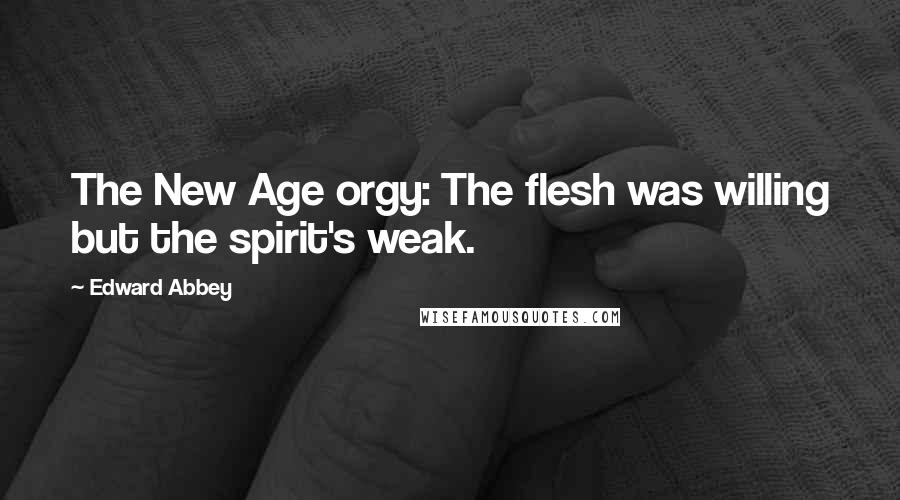 Edward Abbey Quotes: The New Age orgy: The flesh was willing but the spirit's weak.
