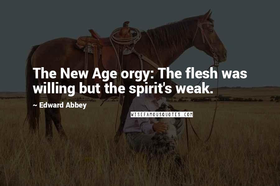 Edward Abbey Quotes: The New Age orgy: The flesh was willing but the spirit's weak.
