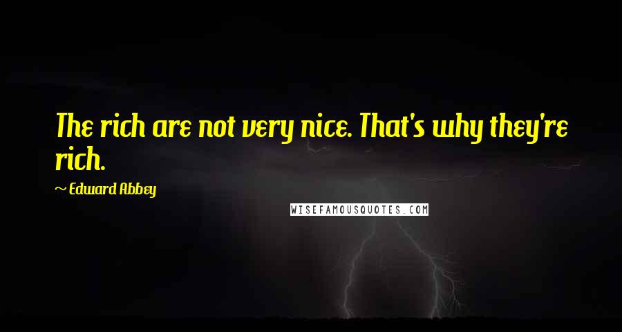 Edward Abbey Quotes: The rich are not very nice. That's why they're rich.