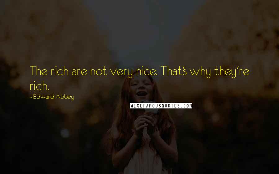 Edward Abbey Quotes: The rich are not very nice. That's why they're rich.