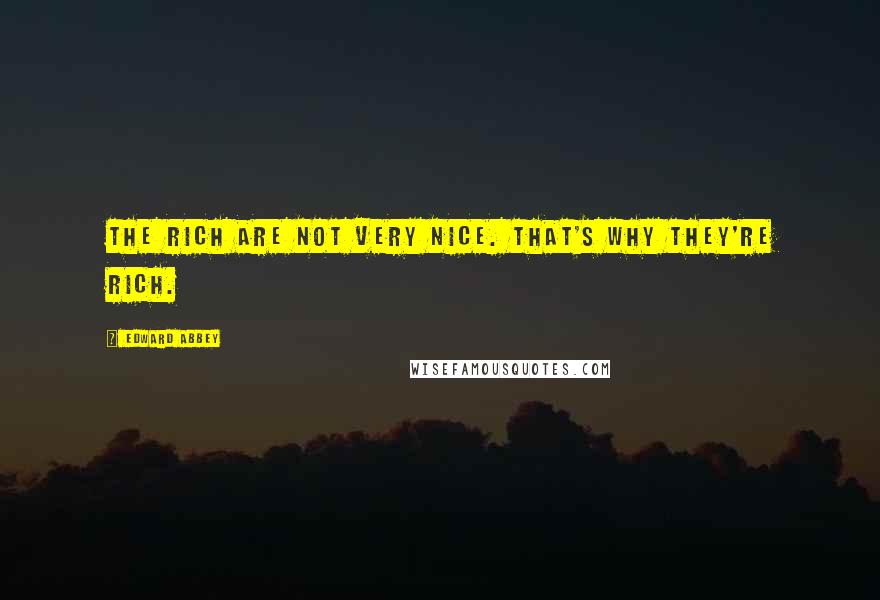 Edward Abbey Quotes: The rich are not very nice. That's why they're rich.