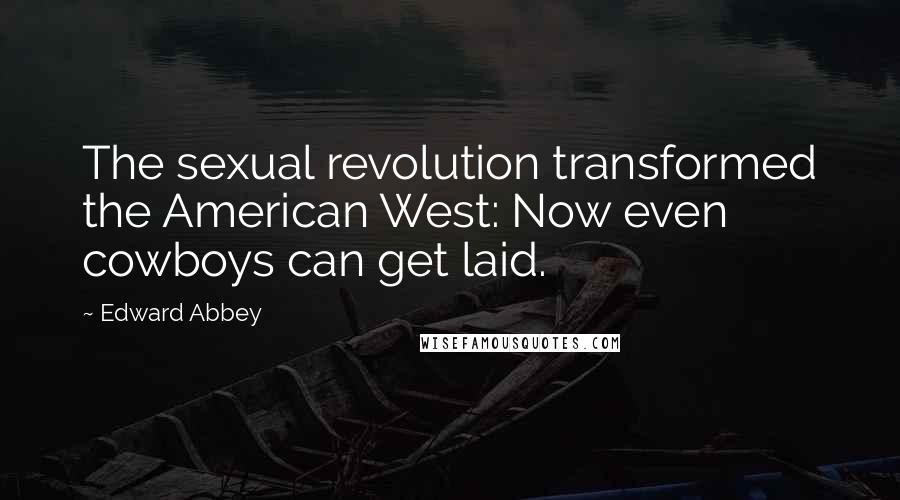 Edward Abbey Quotes: The sexual revolution transformed the American West: Now even cowboys can get laid.