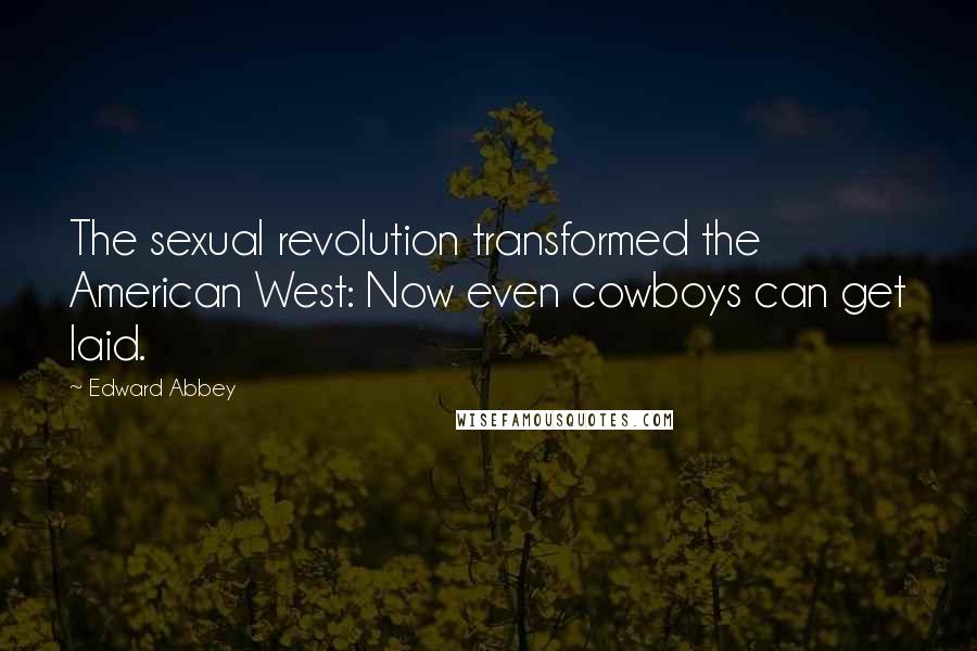 Edward Abbey Quotes: The sexual revolution transformed the American West: Now even cowboys can get laid.