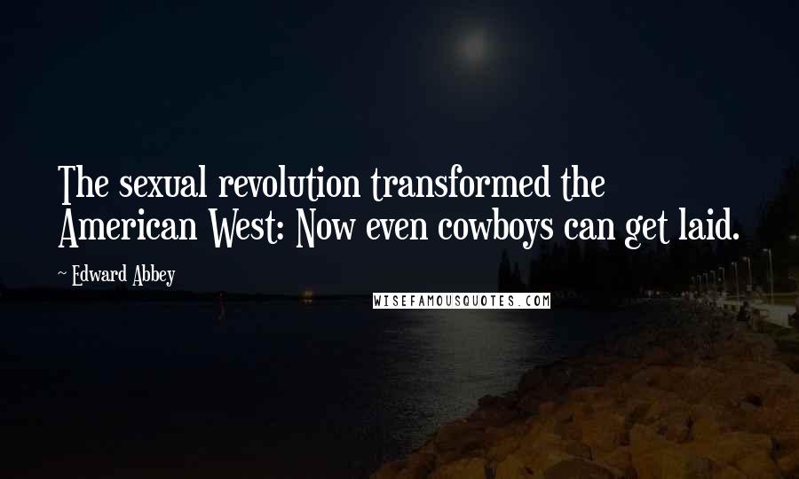 Edward Abbey Quotes: The sexual revolution transformed the American West: Now even cowboys can get laid.