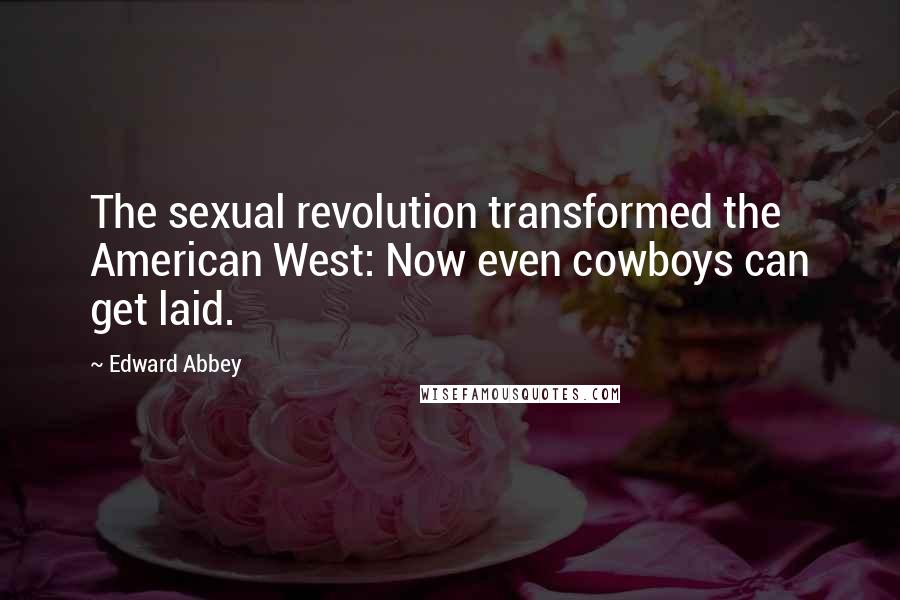 Edward Abbey Quotes: The sexual revolution transformed the American West: Now even cowboys can get laid.