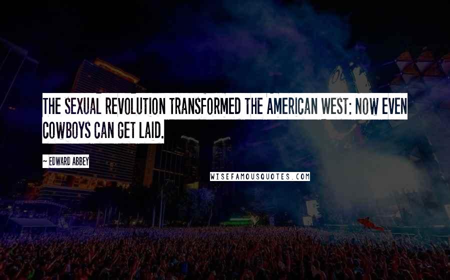 Edward Abbey Quotes: The sexual revolution transformed the American West: Now even cowboys can get laid.