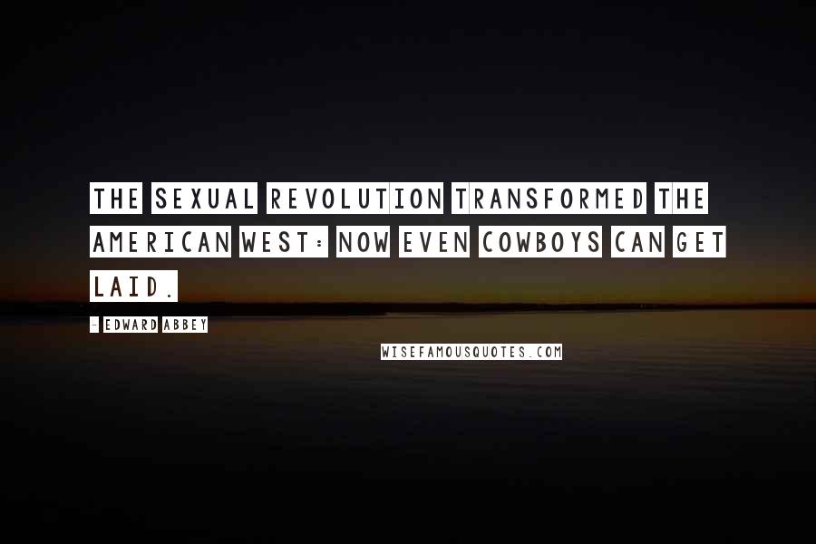 Edward Abbey Quotes: The sexual revolution transformed the American West: Now even cowboys can get laid.