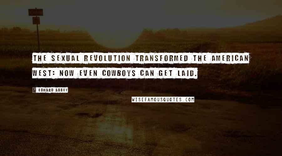 Edward Abbey Quotes: The sexual revolution transformed the American West: Now even cowboys can get laid.