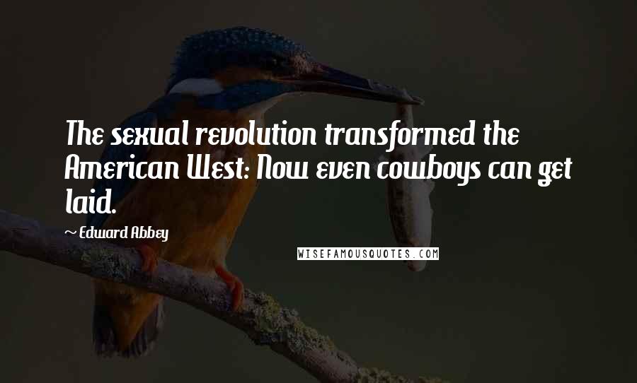 Edward Abbey Quotes: The sexual revolution transformed the American West: Now even cowboys can get laid.