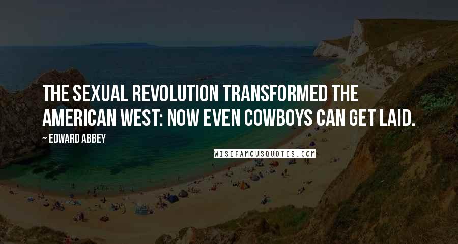 Edward Abbey Quotes: The sexual revolution transformed the American West: Now even cowboys can get laid.