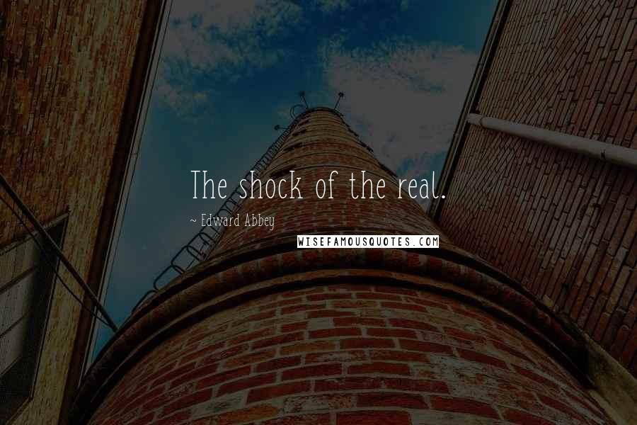 Edward Abbey Quotes: The shock of the real.