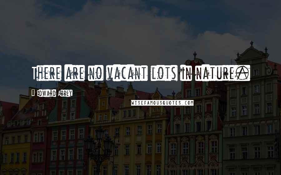 Edward Abbey Quotes: There are no vacant lots in nature.