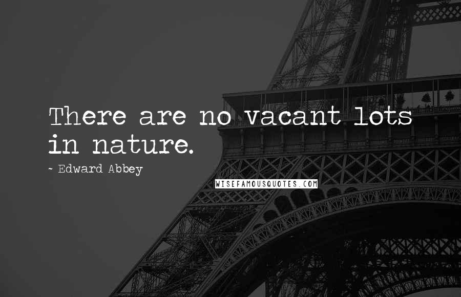 Edward Abbey Quotes: There are no vacant lots in nature.