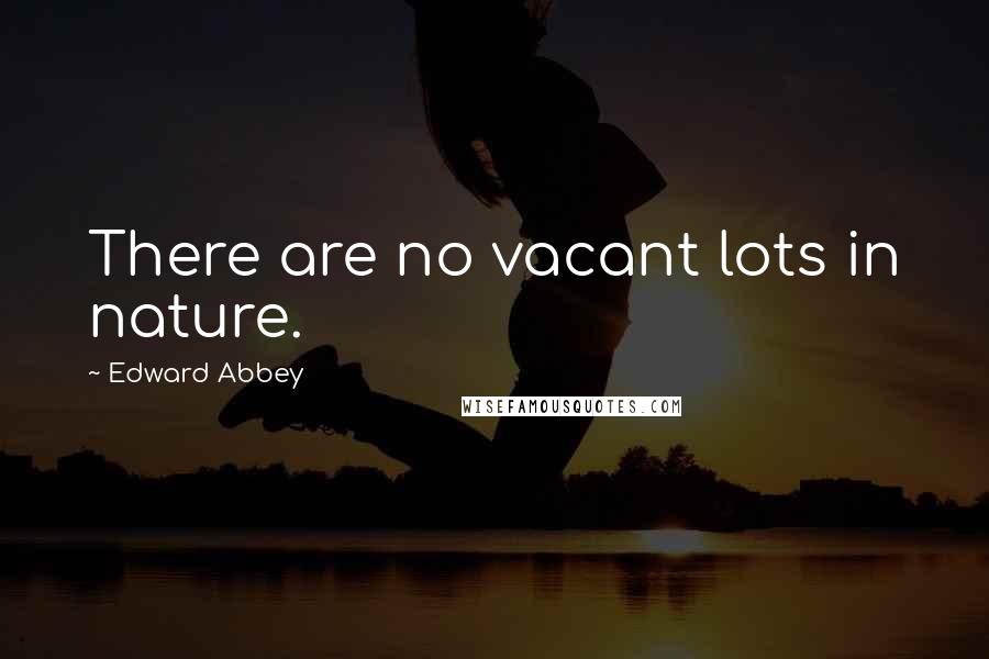 Edward Abbey Quotes: There are no vacant lots in nature.