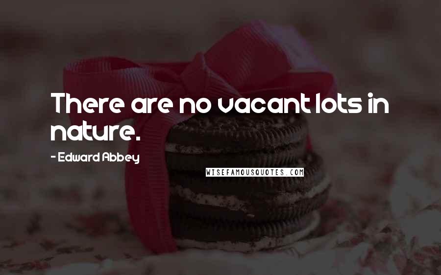 Edward Abbey Quotes: There are no vacant lots in nature.