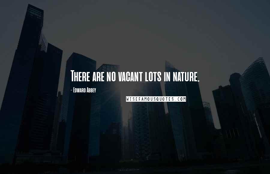 Edward Abbey Quotes: There are no vacant lots in nature.