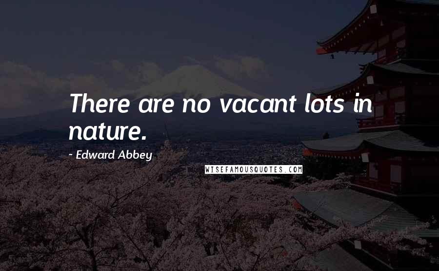 Edward Abbey Quotes: There are no vacant lots in nature.