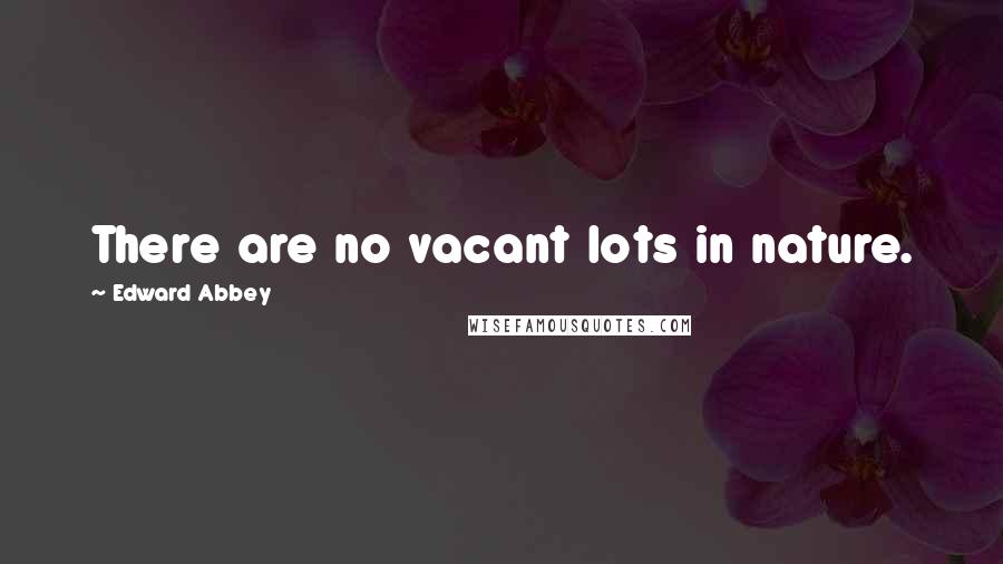 Edward Abbey Quotes: There are no vacant lots in nature.