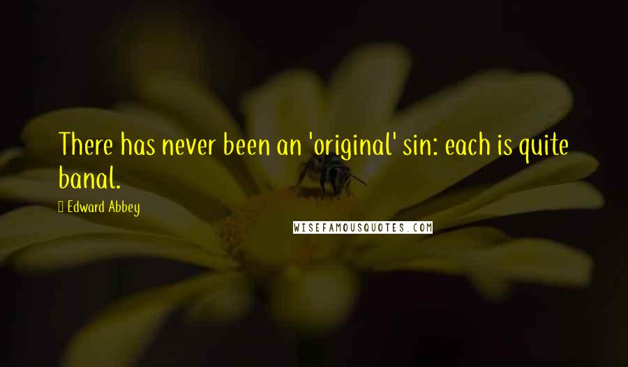 Edward Abbey Quotes: There has never been an 'original' sin: each is quite banal.